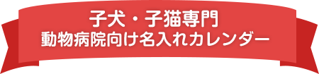 子犬・子猫専門 動物病院向け名入れカレンダー